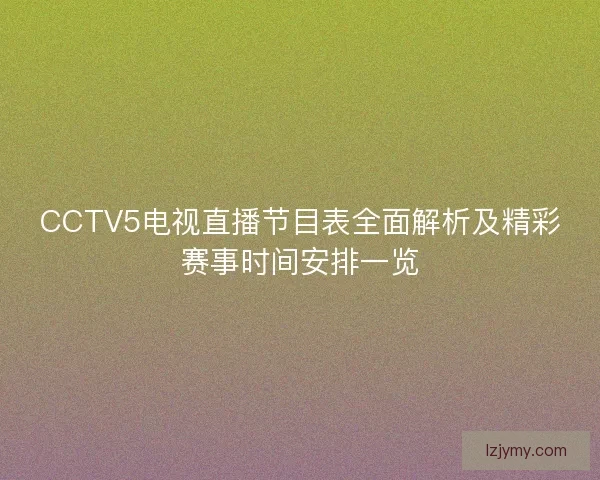 CCTV5电视直播节目表全面解析及精彩赛事时间安排一览