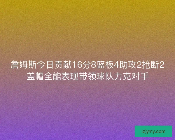 詹姆斯今日贡献16分8篮板4助攻2抢断2盖帽全能表现带领球队力克对手